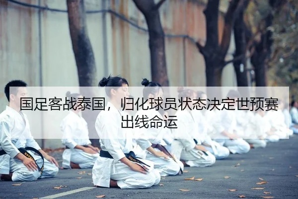 国足客战泰国，归化球员状态决定世预赛出线命运