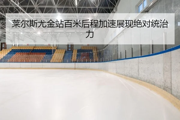 莱尔斯尤金站百米后程加速展现绝对统治力